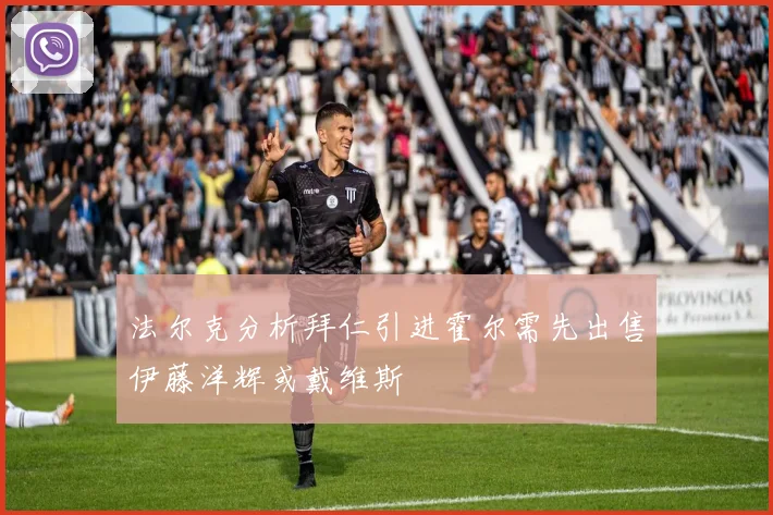 法尔克分析拜仁引进霍尔需先出售伊藤洋辉或戴维斯