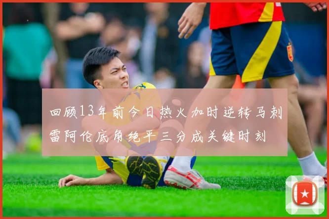 回顾13年前今日热火加时逆转马刺雷阿伦底角绝平三分成关键时刻