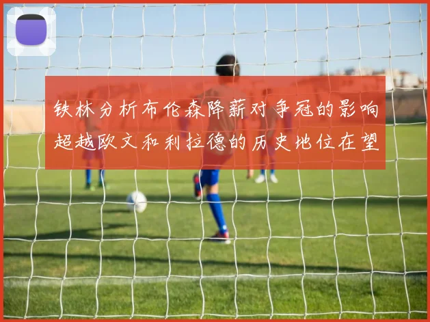 铁林分析布伦森降薪对争冠的影响超越欧文和利拉德的历史地位在望
