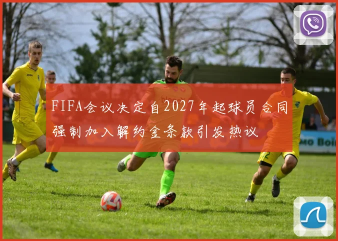 FIFA会议决定自2027年起球员合同强制加入解约金条款引发热议