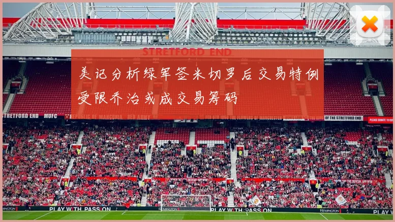 美记分析绿军签米切罗后交易特例受限乔治或成交易筹码